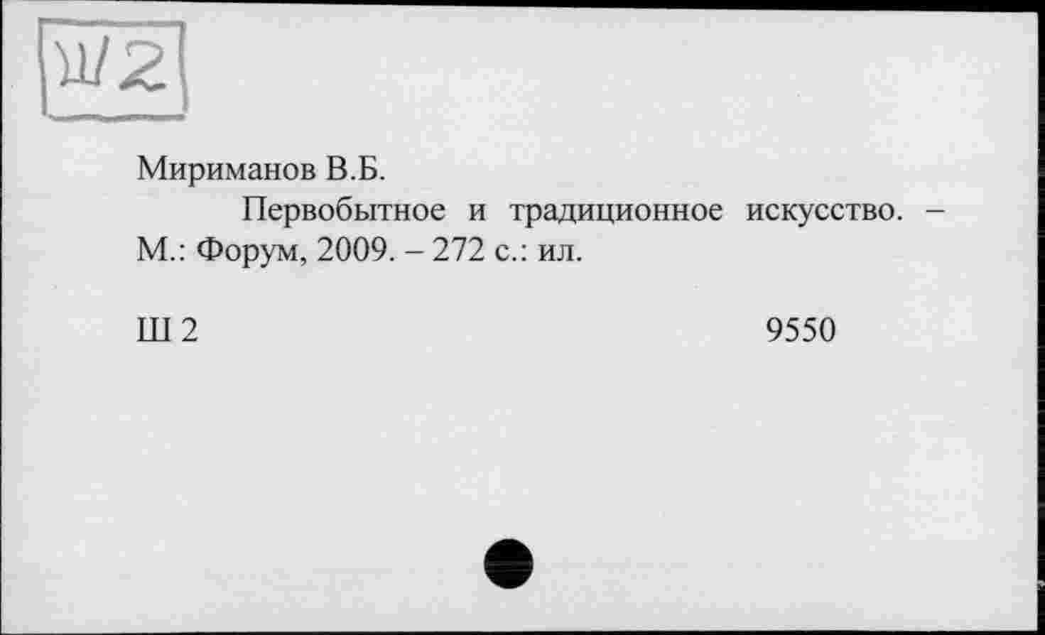 ﻿Мириманов В.Б.
Первобытное и традиционное искусство. -М.: Форум, 2009. - 272 с.: ил.
Ш2
9550